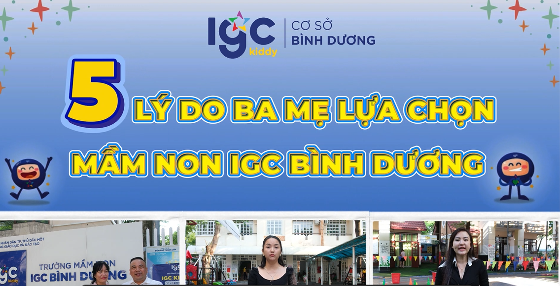 5 LÝ DO PHỤ HUYNH LỰA CHỌN TRƯỜNG MẦM NON IGC BÌNH DƯƠNG